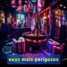 exus mais perigosos